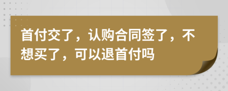 首付交了，认购合同签了，不想买了，可以退首付吗