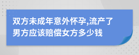 双方未成年意外怀孕,流产了男方应该赔偿女方多少钱