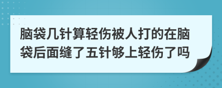 脑袋几针算轻伤被人打的在脑袋后面缝了五针够上轻伤了吗