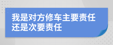 我是对方修车主要责任还是次要责任