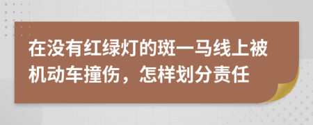在没有红绿灯的斑一马线上被机动车撞伤，怎样划分责任