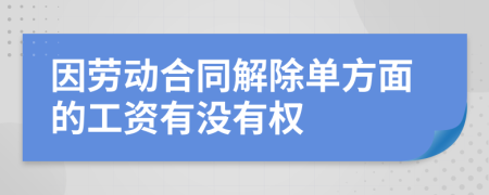 因劳动合同解除单方面的工资有没有权