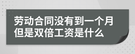 劳动合同没有到一个月但是双倍工资是什么