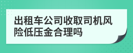 出租车公司收取司机风险低压金合理吗