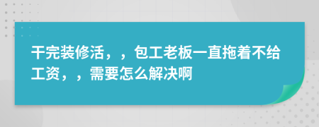 干完装修活，，包工老板一直拖着不给工资，，需要怎么解决啊