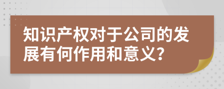 知识产权对于公司的发展有何作用和意义？