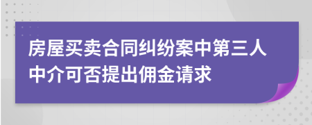 房屋买卖合同纠纷案中第三人中介可否提出佣金请求