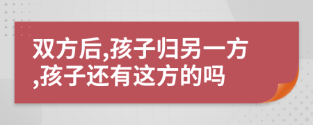 双方后,孩子归另一方,孩子还有这方的吗