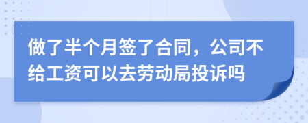 做了半个月签了合同，公司不给工资可以去劳动局投诉吗