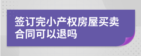 签订完小产权房屋买卖合同可以退吗
