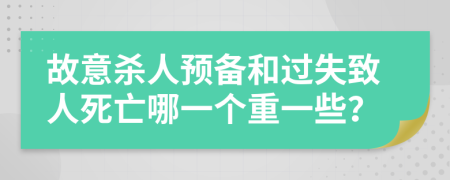 故意杀人预备和过失致人死亡哪一个重一些？