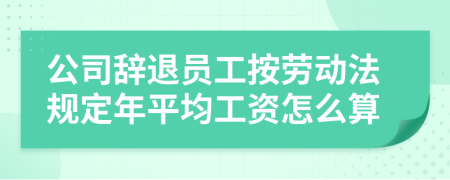 公司辞退员工按劳动法规定年平均工资怎么算