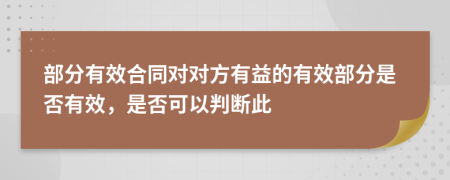 部分有效合同对对方有益的有效部分是否有效，是否可以判断此