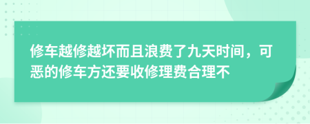 修车越修越坏而且浪费了九天时间，可恶的修车方还要收修理费合理不