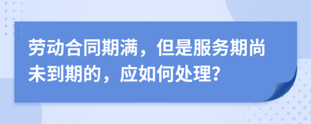 劳动合同期满，但是服务期尚未到期的，应如何处理？