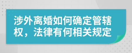 涉外离婚如何确定管辖权，法律有何相关规定