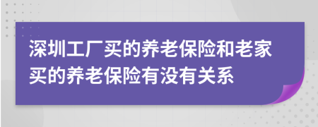 深圳工厂买的养老保险和老家买的养老保险有没有关系