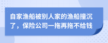 自家渔船被别人家的渔船撞沉了，保险公司一拖再拖不给钱