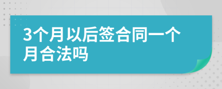 3个月以后签合同一个月合法吗