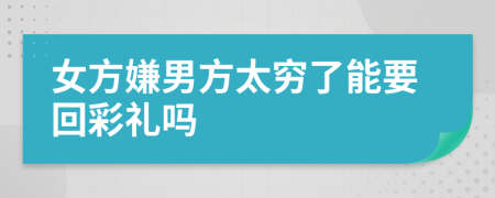 女方嫌男方太穷了能要回彩礼吗