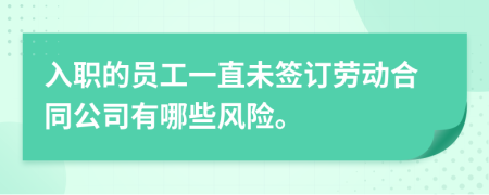 入职的员工一直未签订劳动合同公司有哪些风险。