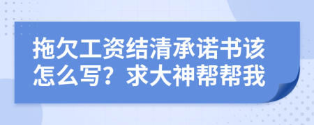 拖欠工资结清承诺书该怎么写？求大神帮帮我