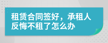 租赁合同签好，承租人反悔不租了怎么办