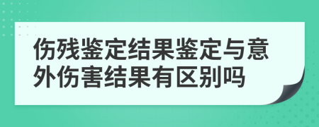 伤残鉴定结果鉴定与意外伤害结果有区别吗