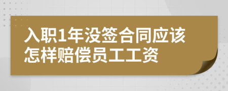 入职1年没签合同应该怎样赔偿员工工资