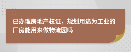 已办理房地产权证，规划用途为工业的厂房能用来做物流园吗