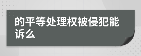 的平等处理权被侵犯能诉么