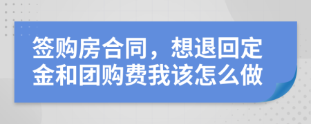 签购房合同，想退回定金和团购费我该怎么做