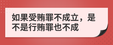 如果受贿罪不成立，是不是行贿罪也不成