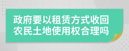 政府要以租赁方式收回农民土地使用权合理吗