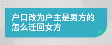 户口改为户主是男方的怎么迁回女方