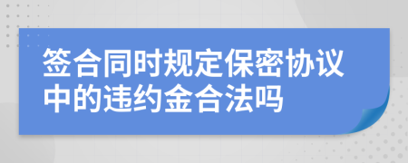 签合同时规定保密协议中的违约金合法吗