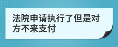 法院申请执行了但是对方不来支付