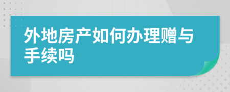 外地房产如何办理赠与手续吗