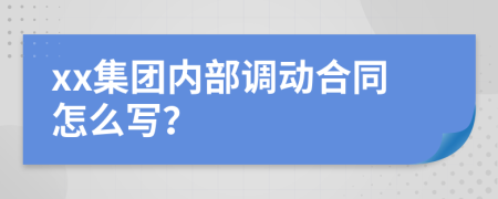 xx集团内部调动合同怎么写？