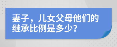 妻子，儿女父母他们的继承比例是多少？