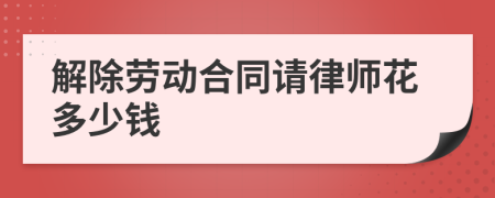 解除劳动合同请律师花多少钱