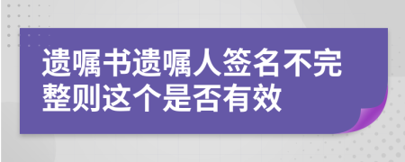 遗嘱书遗嘱人签名不完整则这个是否有效