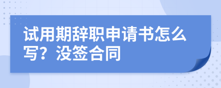 试用期辞职申请书怎么写？没签合同