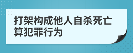 打架构成他人自杀死亡算犯罪行为