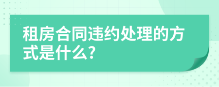 租房合同违约处理的方式是什么?