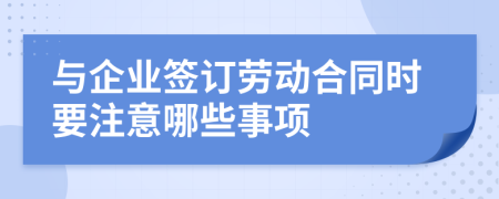 与企业签订劳动合同时要注意哪些事项