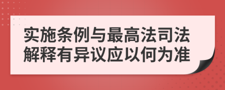 实施条例与最高法司法解释有异议应以何为准