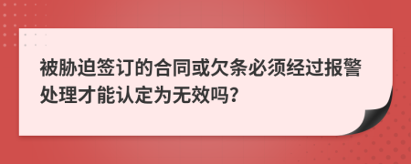 被胁迫签订的合同或欠条必须经过报警处理才能认定为无效吗？