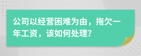 公司以经营困难为由，拖欠一年工资，该如何处理？