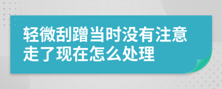 轻微刮蹭当时没有注意走了现在怎么处理